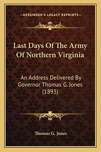 Last Days Of The Army Of Northern Virginia: An Address Delivered By Governor Thomas G. Jones (1893)