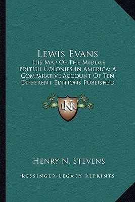 Lewis Evans: His Map Of The Middle British Colonies In America; A Comparative Account Of Ten Different Editions Published Between 1755-1807 (1905)
