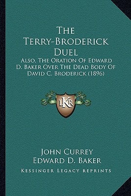 The Terry-Broderick Duel: Also, The Oration Of Edward D. Baker Over The Dead Body Of David C. Broderick (1896)