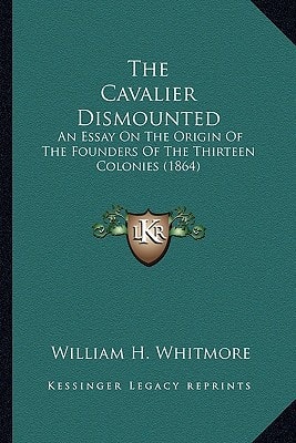 The Cavalier Dismounted: An Essay On The Origin Of The Founders Of The Thirteen Colonies (1864)