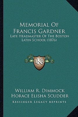 Memorial Of Francis Gardner: Late Headmaster Of The Boston Latin School (1876)