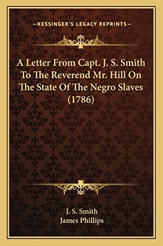 A Letter From Capt. J. S. Smith To The Reverend Mr. Hill On The State Of The Negro Slaves (1786)
