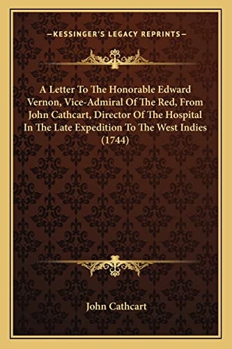 A Letter To The Honorable Edward Vernon, Vice-Admiral Of The Red, From John Cathcart, Director Of The Hospital In The Late Expedition To The West Indies (1744)