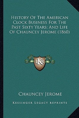 History Of The American Clock Business For The Past Sixty Years; And Life Of Chauncey Jerome (1860)