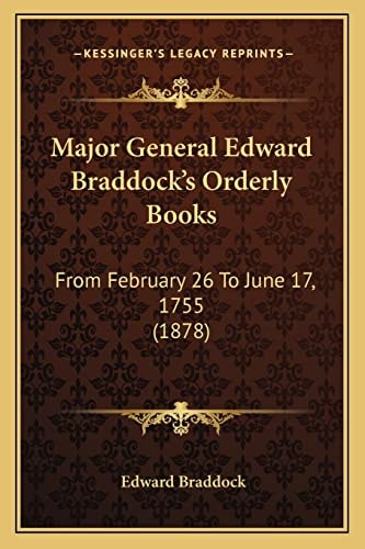Major General Edward Braddock's Orderly Books: From February 26 To June 17, 1755 (1878)