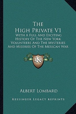 The High Private V1: With A Full And Exciting History Of The New York Volunteers And The Mysteries And Miseries Of The Mexican War (1848)