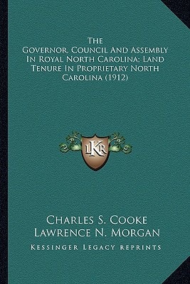 The Governor, Council And Assembly In Royal North Carolina; Land Tenure In Proprietary North Carolina (1912)