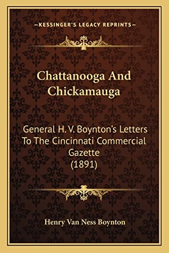 Chattanooga And Chickamauga: General H. V. Boynton's Letters To The Cincinnati Commercial Gazette (1891)