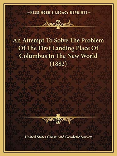 An Attempt To Solve The Problem Of The First Landing Place Of Columbus In The New World (1882)