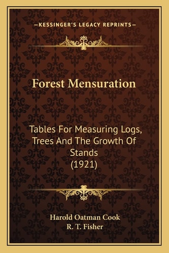 Forest Mensuration: Tables For Measuring Logs, Trees And The Growth Of Stands (1921)