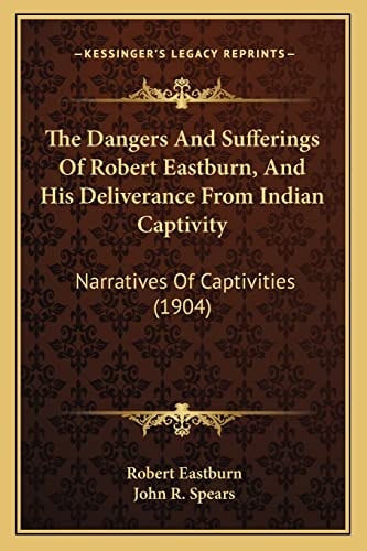 The Dangers And Sufferings Of Robert Eastburn, And His Deliverance From Indian Captivity: Narratives Of Captivities (1904)