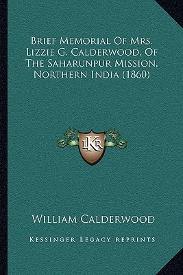 Brief Memorial Of Mrs. Lizzie G. Calderwood, Of The Saharunpur Mission, Northern India (1860)