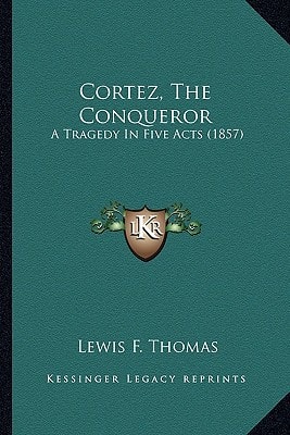 Cortez, The Conqueror: A Tragedy In Five Acts (1857)