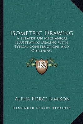Isometric Drawing: A Treatise On Mechanical Illustrating Dealing With Typical Constructions And Outlining: A Course In The Art (1911)