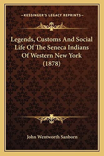 Legends, Customs And Social Life Of The Seneca Indians Of Western New York (1878)