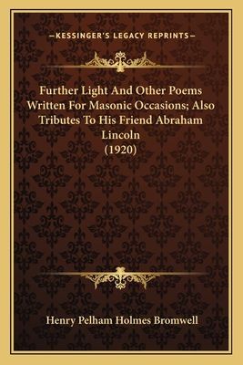 Further Light and Other Poems Written for Masonic Occasions;further Light and Other Poems Written for Masonic Occasions; Also Tributes to His Friend Abraham Lincoln (1920) Also Tributes to His Friend Abraham Lincoln (1920)