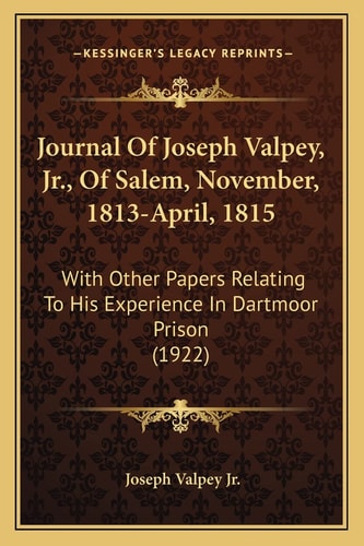 Journal Of Joseph Valpey, Jr., Of Salem, November, 1813-April, 1815: With Other Papers Relating To His Experience In Dartmoor Prison (1922)