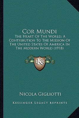 Cor Mundi: The Heart Of The World; A Contribution To The Mission Of The United States Of America In The Modern World (1918)