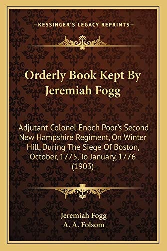 Orderly Book Kept By Jeremiah Fogg: Adjutant Colonel Enoch Poor's Second New Hampshire Regiment, On Winter Hill, During The Siege Of Boston, October, 1775, To January, 1776 (1903)