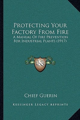 Protecting Your Factory From Fire: A Manual Of Fire Prevention For Industrial Plants (1917)