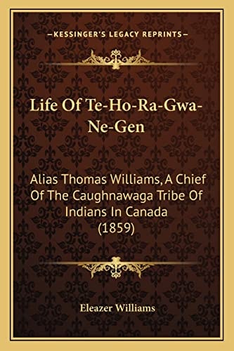 Life Of Te-Ho-Ra-Gwa-Ne-Gen: Alias Thomas Williams, A Chief Of The Caughnawaga Tribe Of Indians In Canada (1859)