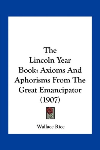 The Lincoln Year Book: Axioms And Aphorisms From The Great Emancipator (1907)