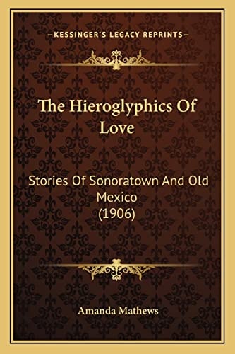 The Hieroglyphics Of Love: Stories Of Sonoratown And Old Mexico (1906)