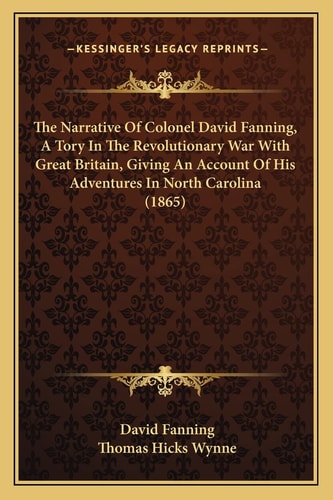 The Narrative Of Colonel David Fanning, A Tory In The Revolutionary War With Great Britain, Giving An Account Of His Adventures In North Carolina (1865)