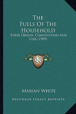 The Fuels Of The Household: Their Origin, Composition And Uses (1909)