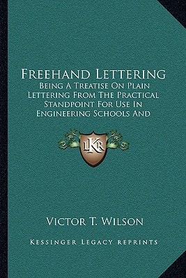 Freehand Lettering: Being A Treatise On Plain Lettering From The Practical Standpoint For Use In Engineering Schools And Colleges (1905)