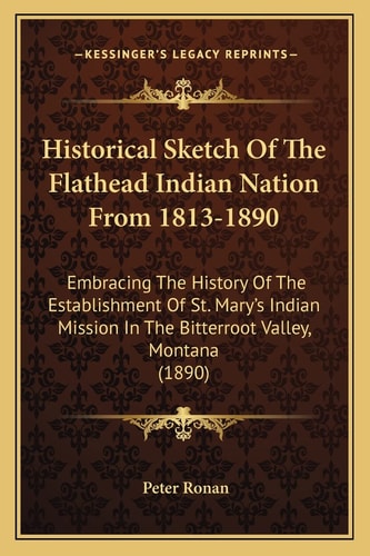 Historical Sketch Of The Flathead Indian Nation From 1813-1890: Embracing The History Of The Establishment Of St. Mary's Indian Mission In The Bitterroot Valley, Montana (1890)