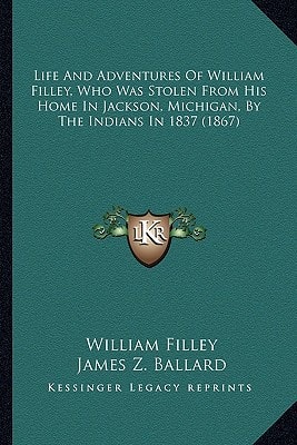 Life And Adventures Of William Filley, Who Was Stolen From His Home In Jackson, Michigan, By The Indians In 1837 (1867)
