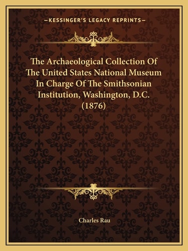 The Archaeological Collection Of The United States National Museum In Charge Of The Smithsonian Institution, Washington, D.C. (1876)