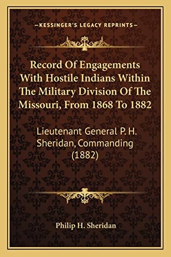 Record Of Engagements With Hostile Indians Within The Military Division Of The Missouri, From 1868 To 1882: Lieutenant General P. H. Sheridan, Commanding (1882)