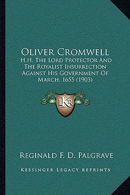 Oliver Cromwell: H.H. The Lord Protector And The Royalist Insurrection Against His Government Of March, 1655 (1903)
