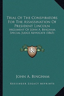 Trial Of The Conspirators For The Assassination Of President Lincoln: Argument Of John A. Bingham, Special Judge Advocate (1865)