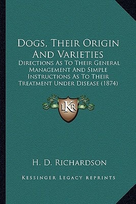 Dogs, Their Origin And Varieties: Directions As To Their General Management And Simple Instructions As To Their Treatment Under Disease (1874)
