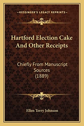 Hartford Election Cake And Other Receipts: Chiefly From Manuscript Sources (1889)