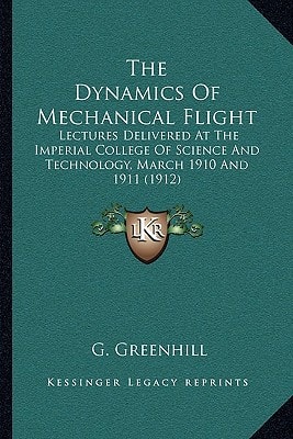 The Dynamics Of Mechanical Flight: Lectures Delivered At The Imperial College Of Science And Technology, March 1910 And 1911 (1912)