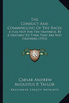 The Conflict And Commingling Of The Races: A Plea Not For The Heathens, By A Heathen To Them That Are Not Heathens (1913)