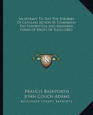An Attempt To Test The Theories Of Capillary Action By Comparing The Theoretical And Measured Forms Of Drops Of Fluid (1883)