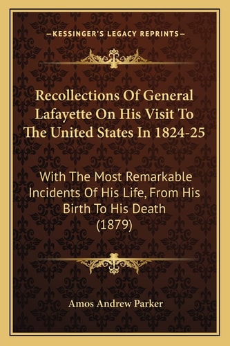 Recollections Of General Lafayette On His Visit To The United States In 1824-25: With The Most Remarkable Incidents Of His Life, From His Birth To His Death (1879)