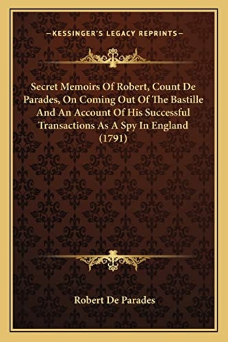 Secret Memoirs Of Robert, Count De Parades, On Coming Out Of The Bastille And An Account Of His Successful Transactions As A Spy In England (1791)