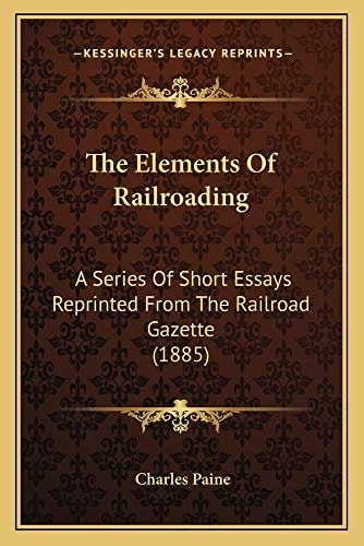 The Elements Of Railroading: A Series Of Short Essays Reprinted From The Railroad Gazette (1885)