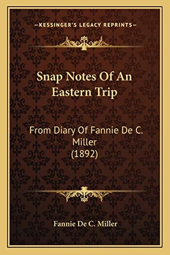 Snap Notes Of An Eastern Trip: From Diary Of Fannie De C. Miller (1892)