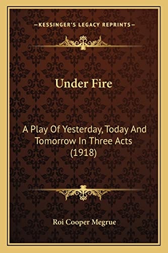 Under Fire: A Play Of Yesterday, Today And Tomorrow In Three Acts (1918)