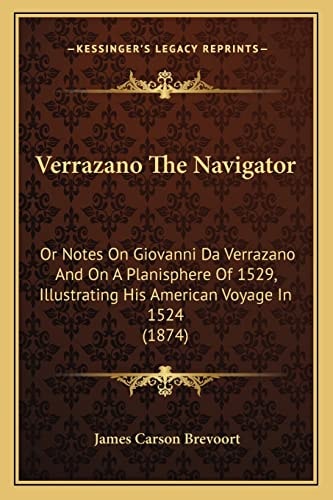 Verrazano The Navigator: Or Notes On Giovanni Da Verrazano And On A Planisphere Of 1529, Illustrating His American Voyage In 1524 (1874)