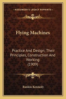 Flying Machines: Practice And Design; Their Principles, Construction And Working (1909)