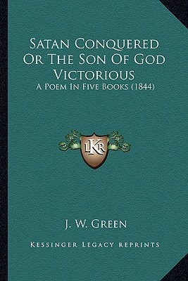 Satan Conquered Or The Son Of God Victorious: A Poem In Five Books (1844)