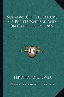 Sermons On The Failure Of Protestantism, And On Catholicity (1869)